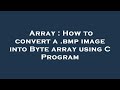 Array : How to convert a .bmp image into Byte array using C Program