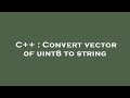 C++ : Convert vector of uint8 to string