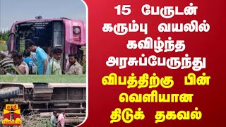 15 பேருடன் கரும்பு வயலில் கவிழ்ந்த அரசுப்பேருந்து - விபத்திற்கு பின் வெளியான திடுக் தகவல்