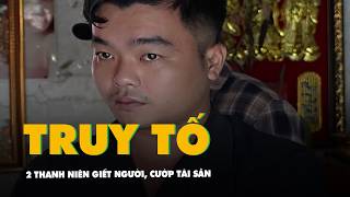 Truy tố 2 thanh niên giết người, cướp tài sản sau khi mượn tiền không được