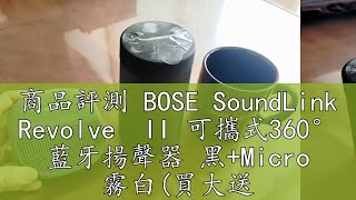 商品評測 BOSE SoundLink Revolve  II 可攜式360° 藍牙揚聲器 黑+Micro 霧白(買大送小組合)