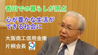 【地域の皆さまとともに歩む信用金庫】関西で輝く香川ゆかりの企業人インタビュー④（大阪商工信用金庫片桐会長）《香川県》