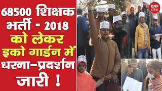 68500 शिक्षक भर्ती 2018 को लेकर इको गार्डन में धरना-प्रदर्शन जारी !|| DNP INDIA