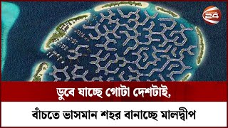 অস্তিত্ব রক্ষায় সমুদ্রের উপর ভাসমান শহর নির্মাণ করছে মালদ্বীপ | Maldives Floating City | Channel24