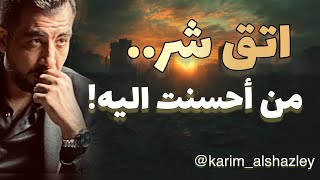 اتق شر من أحسنت إليه! ..لماذا!؟