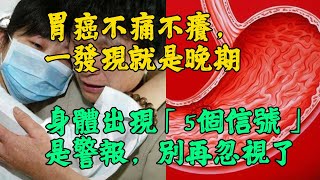 胃癌不痛不癢，一發現就是晚期，身體出現「5個信號」是警報，別再忽視了