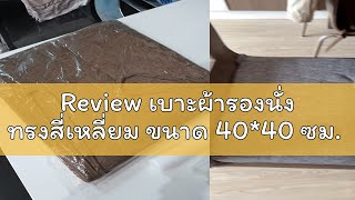 Review เบาะผ้ารองนั่ง ทรงสี่เหลี่ยม ขนาด 40*40 ซม.