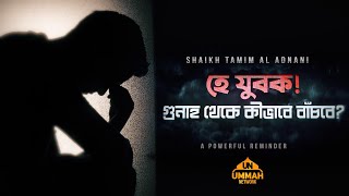 হে যুবক! গুনাহ থেকে কীভাবে বাঁচবে? | Shaikh Tamim Al Adnani - Powerful Reminder