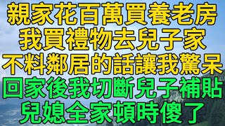 親家花百萬買養老房，我買禮物去兒子家，不料鄰居的話讓我驚呆，回家後我切斷兒子補貼，兒子兒媳全家頓時傻了 | 柳梦微语