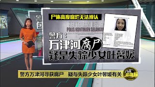 尸体高度腐烂无法辨认    警方：万津河腐尸疑是失踪少女叶馨媛 | 八点最热报 31/12/2024