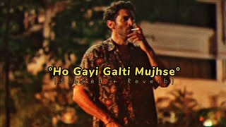 Ho Gayi Galti Mujhse - Song - (Slowed And Reverb)