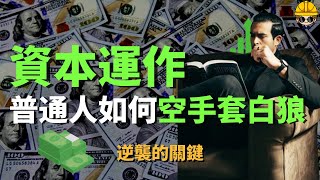 空手套白狼的生意|什麼是資本運作？如何靠借錢致富？原來大佬都在用的高級玩法