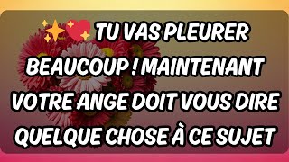 ✨💖 TU VAS PLEURER BEAUCOUP ! MAINTENANT VOTRE ANGE DOIT VOUS DIRE QUELQUE CHOSE À CE SUJET