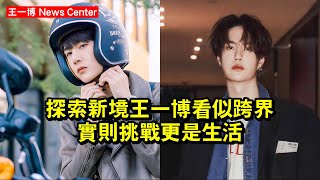 《探索新境》王一博看似跨界，實則挑戰，更是生活 #王一博 #wangyibo #wangyibo王一博