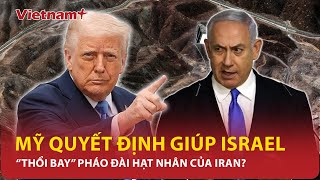 Mỹ chính thức “yểm trợ” Israel tham chiến xóa sổ “pháo đài hạt nhân” bất khả xâm phạm của Iran