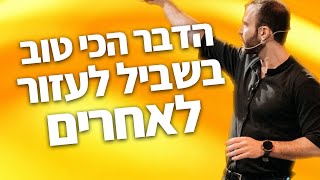 הדבר הכי טוב שאתם יכולים לעשות כדי לעזור לאנשים.