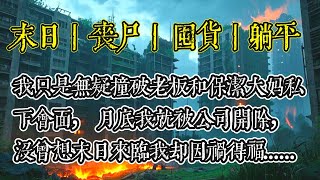 我只是无疑撞破老板和保洁大妈私下会面，月底我就被公司开除，没曾想末日来临我却因祸得福......#完結 #分享 #熱門 #末日 #生存 #重生 #爽文