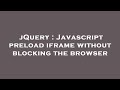jQuery : Javascript preload iframe without blocking the browser