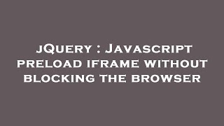 jQuery : Javascript preload iframe without blocking the browser