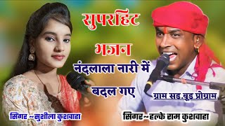 बेस्ट हिंदी भजन || नंदलाला नारी में बदल गए || सुशीला कुशवाहा // Halke Ram kushwaha (new video)