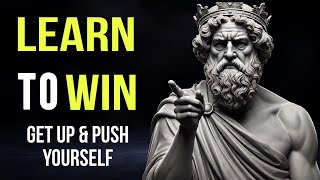 Learn To Win _ Get Up \u0026 Push Yourself | STOICISM