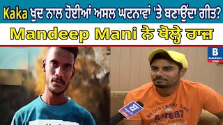 Kaka ਖੁਦ ਨਾਲ ਹੋਈਆਂ ਅਸਲ ਘਟਨਾਵਾਂ 'ਤੇ ਬਣਾਉਂਦਾ ਗੀਤ? Mandeep Mani ਨੇ ਖੋਲ੍ਹੇ ਰਾਜ਼ | Babushahi Times