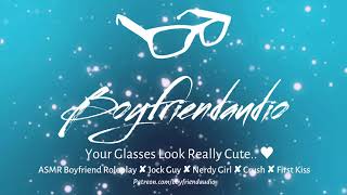 Your Glasses Look Really Cute.. Boyfriend RoleplayJock Guy x Nerdy GirlShyFirst Kiss ASMR