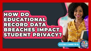 How Do Educational Record Data Breaches Impact Student Privacy Accessible Learning For All