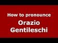 How to pronounce Orazio Gentileschi (Italian/Italy) - PronounceNames.com