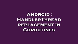 Android : HandlerThread replacement in Coroutines