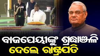 ବାଜପେୟୀଙ୍କୁ ଶ୍ରଦ୍ଧାଞ୍ଜଳି ଦେଲେ ରାଷ୍ଟ୍ରପତି | Odisha Reporter