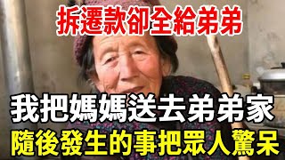 拆遷款卻全給弟弟，我一氣之下把媽媽送去弟弟家，隨後發生的事把眾人驚呆！#拆迁 #婆媳