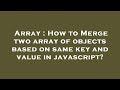Array : How to Merge two array of objects based on same key and value in javascript?