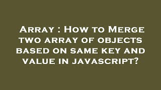 Array : How to Merge two array of objects based on same key and value in javascript?