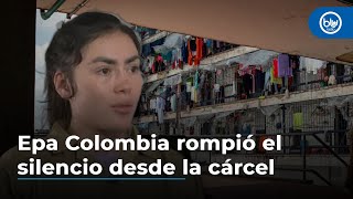 Epa Colombia rompió el silencio desde la cárcel: “Sabía que estaba mal”