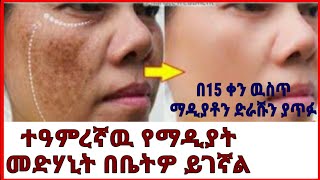 የፊትዎን ማዲያትና ጠባሳ በ15 ቀን ዉስጥ ድራሹን ያጥፉ።