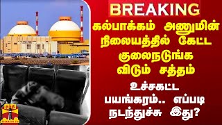 கல்பாக்கம் அணுமின் நிலையத்தில் கேட்ட குலைநடுங்கவிடும் சத்தம்.. உச்சகட்ட பயங்கரம்