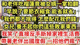 和老伴吃榴蓮 竟被女婿一掌掀翻「早說了要節衣縮食 能省就省」「我們都不捨得 你們怎麼有臉吃」女兒「咱經不起你們這樣敗家」我看著他們金錶和奢侈品包笑了#為人處世#養老#中年#情感故事