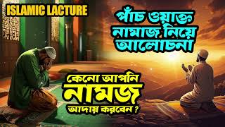 কেনো আপনি নামাজ আদায় করবেন ? | পাঁচ ওয়াক্ত নামাজ নিয়ে আলোচনা | Islamic Lacture