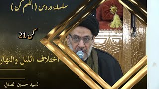 كن 21  __  اختلاف الليل والنهار _ السيد حسين الصافي