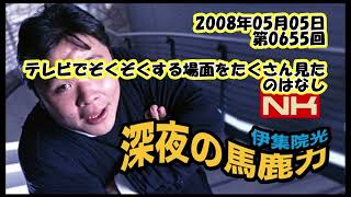 伊集院光 深夜の馬鹿力 2008年05月05日 第0655回 テレビでぞくぞくする場面をたくさん見たのはなし