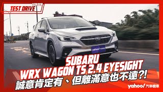 【試駕直擊】2023 Subaru WRX Wagon tS 2.4 EyeSight試駕！誠意肯定有、但離滿意也不遠？！