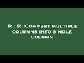 R : R: Convert multiple columns into single column