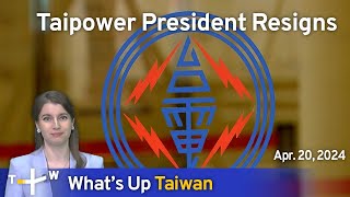 Taipower President Resigns, What's Up Taiwan – News at 17:00, April 20, 2024 | TaiwanPlus News