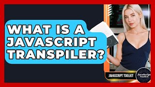 What Is A JavaScript Transpiler? - JavaScript Toolkit