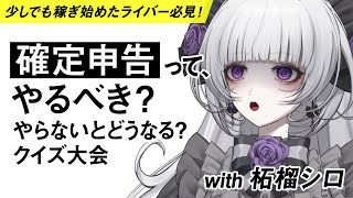 【少しでも稼ぎ始めたライバー必見】確定申告ってやるべき？やらないとどうなる？クイズ大会 with柘榴シロ