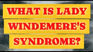 WHAT IS LADY WINDEMERE'S SYNDROME?