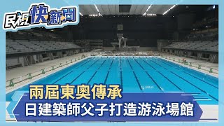 兩屆東奧傳承 日建築師父子打造游泳場館－民視新聞