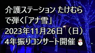 「介護ステーション たけむら」で弾く「アナ雪」映画「#アナと雪の女王」主題歌「Let It Go〜ありのままで〜」ピアノ演奏\u0026arrange：小原孝 2023年11月26日（日）４年振りコンサート開催