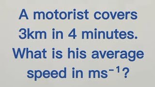 A motorist covers 3km in 4 minutes. What is his average speed in ms⁻¹? |Q140